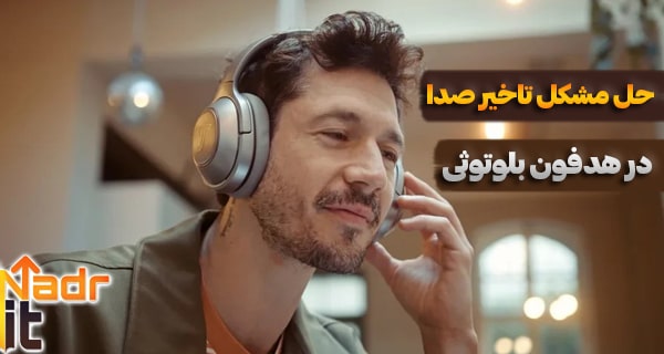 حل مشکل تاخیر صدا در هدفون بلوتوثی و بی سیم